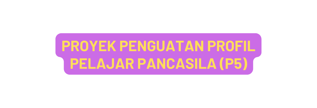 PROYEK PENGUATAN PROFIL PELAJAR PANCASILA P5